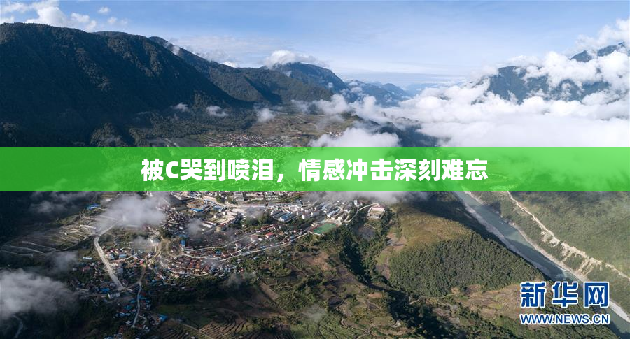 被C哭到喷泪，情感冲击深刻难忘