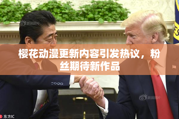 樱花动漫更新内容引发热议，粉丝期待新作品