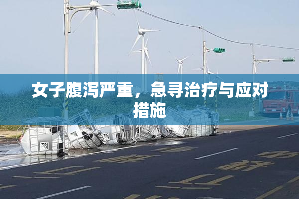 女子腹泻严重，急寻治疗与应对措施