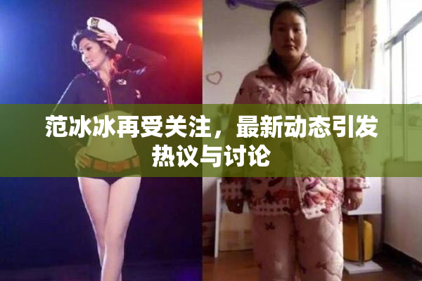 范冰冰再受关注，最新动态引发热议与讨论