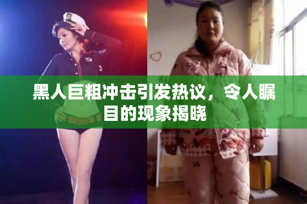 黑人巨粗冲击引发热议，令人瞩目的现象揭晓