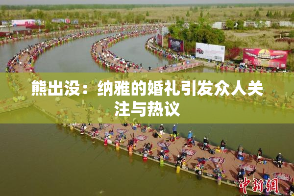 熊出没：纳雅的婚礼引发众人关注与热议