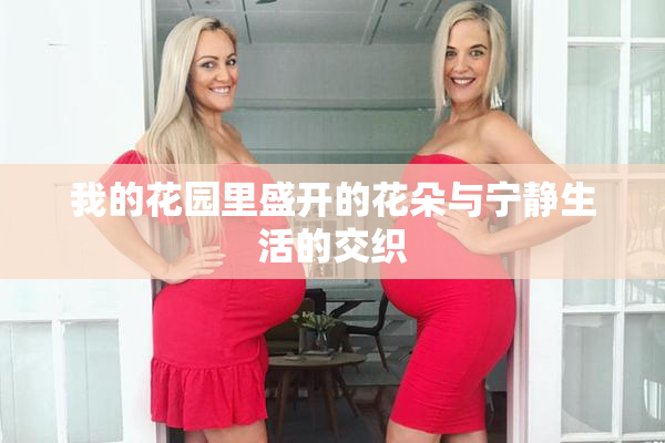 我的花园里盛开的花朵与宁静生活的交织