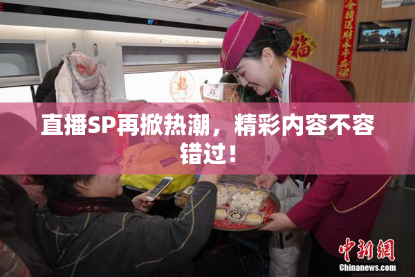 直播SP再掀热潮，精彩内容不容错过！