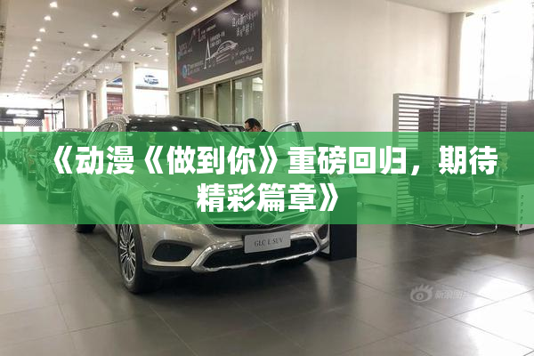 《动漫《做到你》重磅回归，期待精彩篇章》