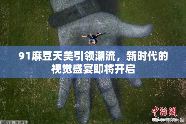 91麻豆天美引领潮流，新时代的视觉盛宴即将开启