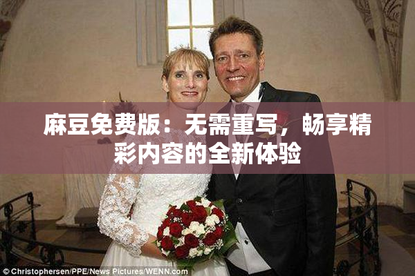 麻豆免费版：无需重写，畅享精彩内容的全新体验