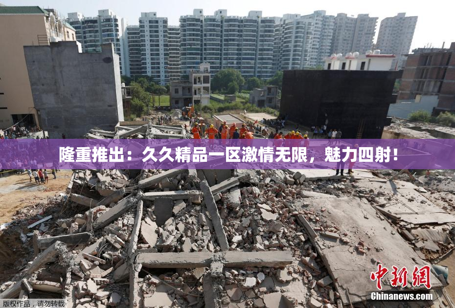 隆重推出：久久精品一区激情无限，魅力四射！