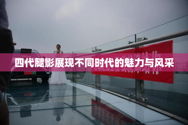 四代腿影展现不同时代的魅力与风采