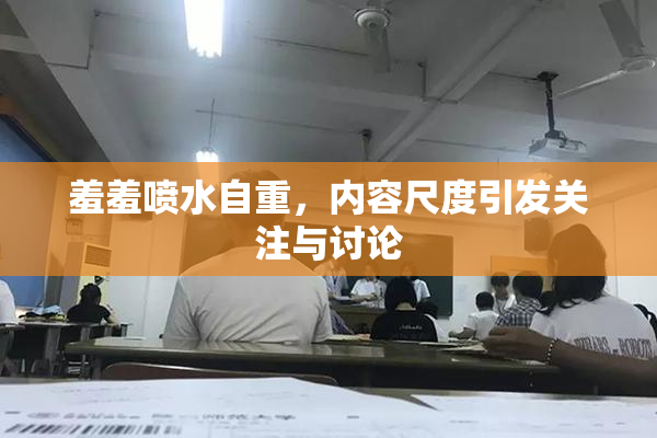 羞羞喷水自重，内容尺度引发关注与讨论