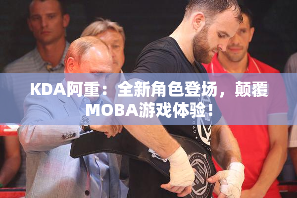 KDA阿重：全新角色登场，颠覆MOBA游戏体验！
