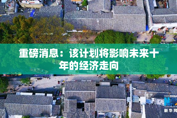 重磅消息：该计划将影响未来十年的经济走向