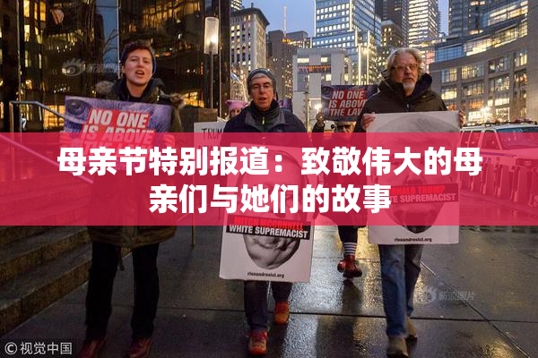 母亲节特别报道：致敬伟大的母亲们与她们的故事