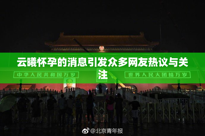 云曦怀孕的消息引发众多网友热议与关注