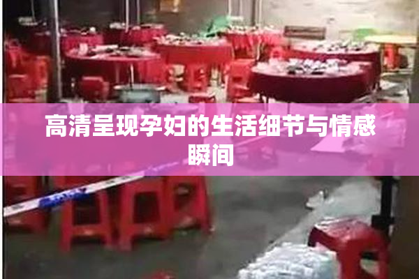 高清呈现孕妇的生活细节与情感瞬间