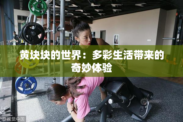 黄块块的世界：多彩生活带来的奇妙体验