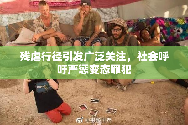 残虐行径引发广泛关注，社会呼吁严惩变态罪犯