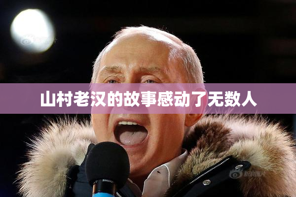 山村老汉的故事感动了无数人