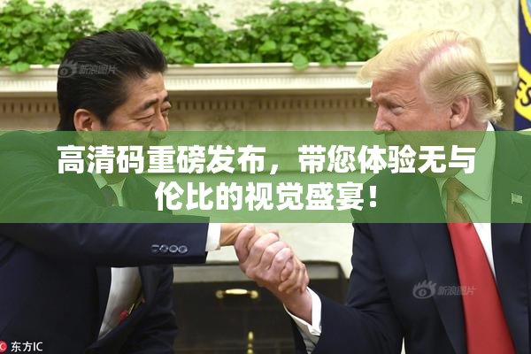 高清码重磅发布，带您体验无与伦比的视觉盛宴！