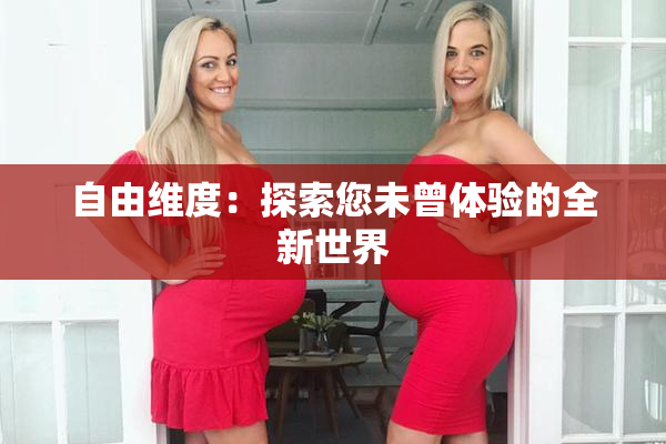 自由维度：探索您未曾体验的全新世界