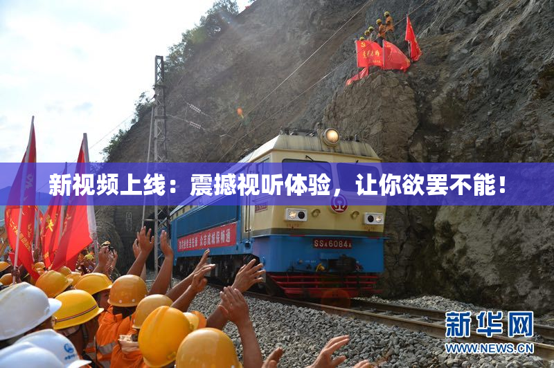 新视频上线：震撼视听体验，让你欲罢不能！