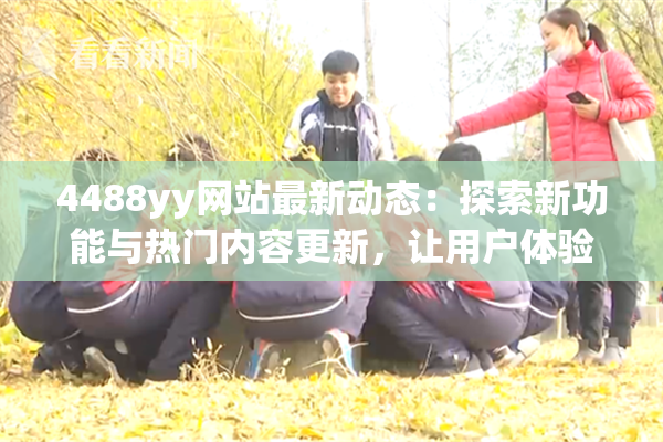 4488yy网站最新动态：探索新功能与热门内容更新，让用户体验更精彩！