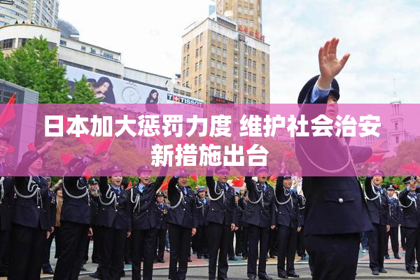 日本加大惩罚力度 维护社会治安新措施出台