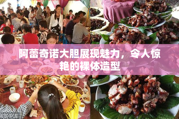 阿蕾奇诺大胆展现魅力，令人惊艳的裸体造型