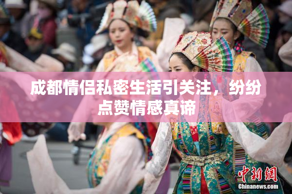 成都情侣私密生活引关注，纷纷点赞情感真谛