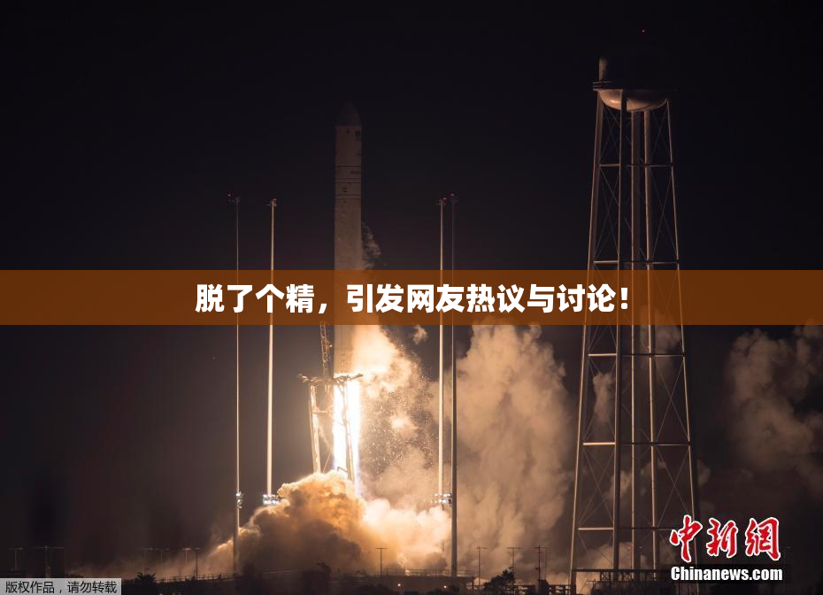 脱了个精，引发网友热议与讨论！
