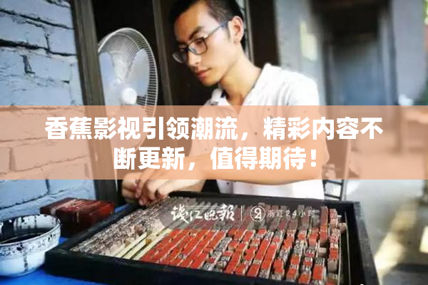 香蕉影视引领潮流，精彩内容不断更新，值得期待！