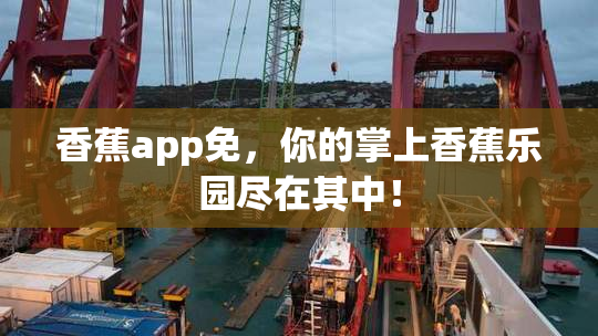 香蕉app免，你的掌上香蕉乐园尽在其中！