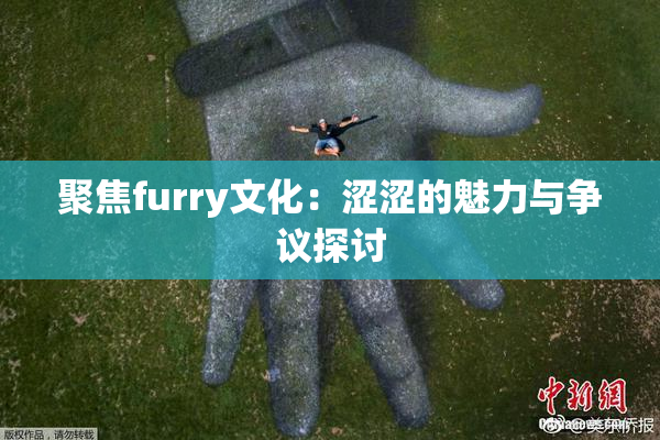 聚焦furry文化：涩涩的魅力与争议探讨