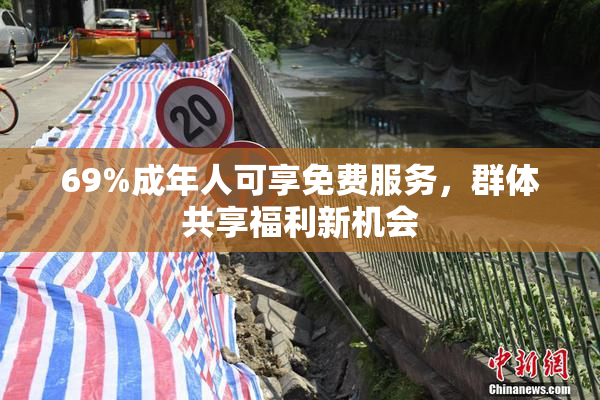 69%成年人可享免费服务，群体共享福利新机会