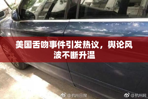 美国舌吻事件引发热议，舆论风波不断升温