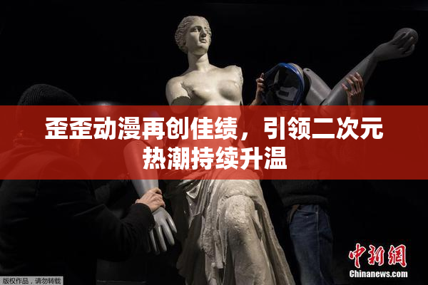 歪歪动漫再创佳绩，引领二次元热潮持续升温