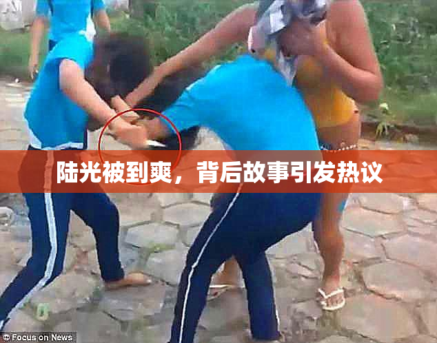 陆光被到爽，背后故事引发热议