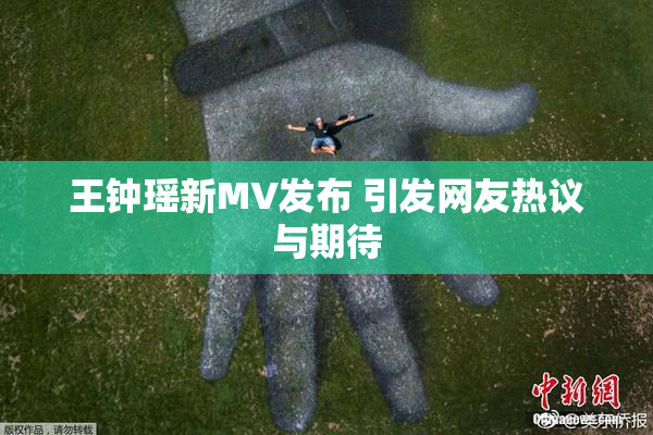 王钟瑶新MV发布 引发网友热议与期待