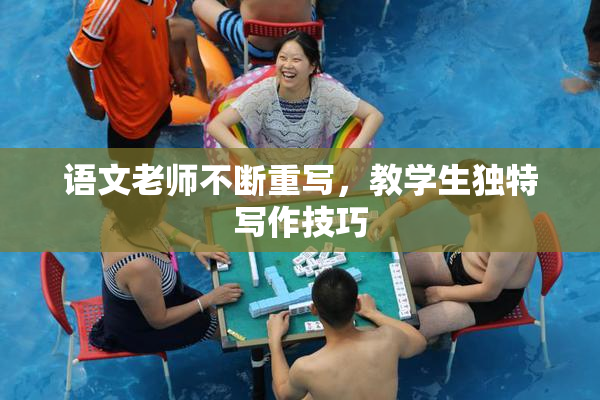 语文老师不断重写，教学生独特写作技巧