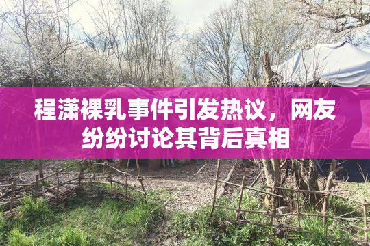 程潇裸乳事件引发热议，网友纷纷讨论其背后真相