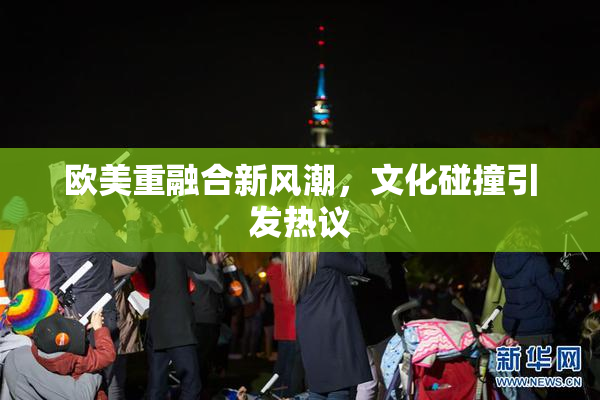 欧美重融合新风潮，文化碰撞引发热议