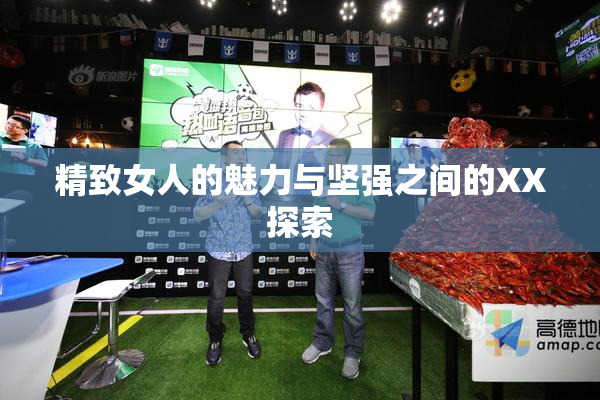 精致女人的魅力与坚强之间的XX探索