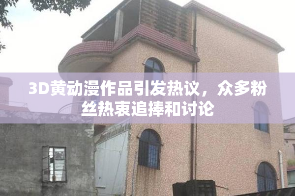 3D黄动漫作品引发热议，众多粉丝热衷追捧和讨论