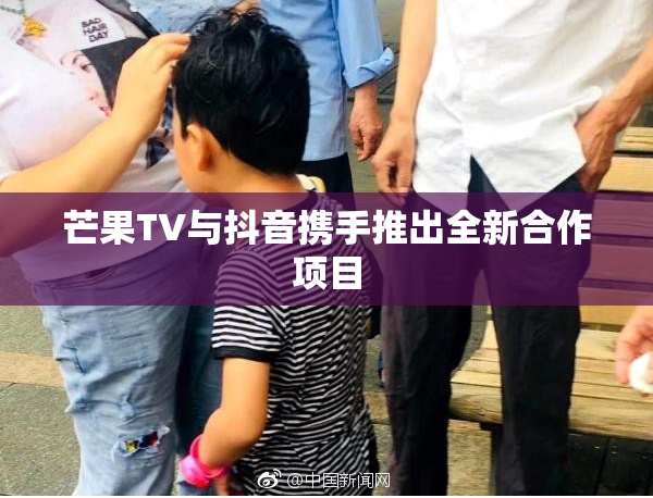 芒果TV与抖音携手推出全新合作项目