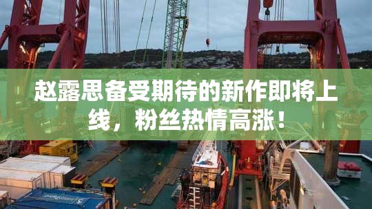 赵露思备受期待的新作即将上线，粉丝热情高涨！