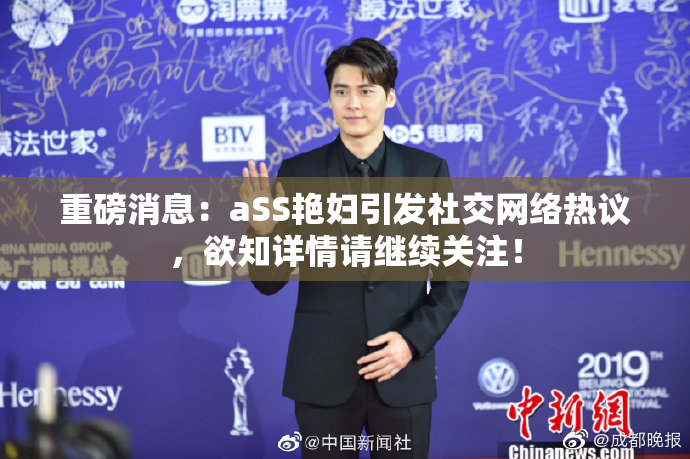 重磅消息：aSS艳妇引发社交网络热议，欲知详情请继续关注！