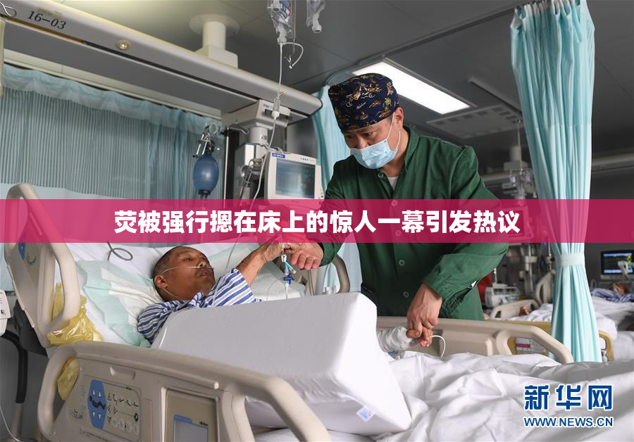 荧被强行摁在床上的惊人一幕引发热议