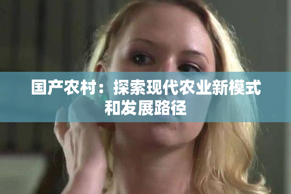 国产农村：探索现代农业新模式和发展路径