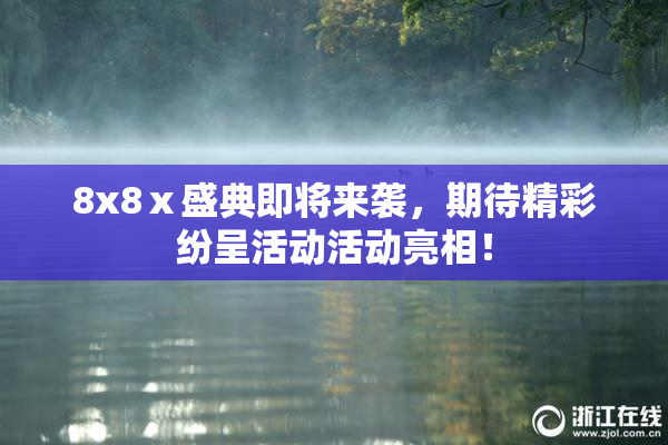 8x8ⅹ盛典即将来袭，期待精彩纷呈活动活动亮相！