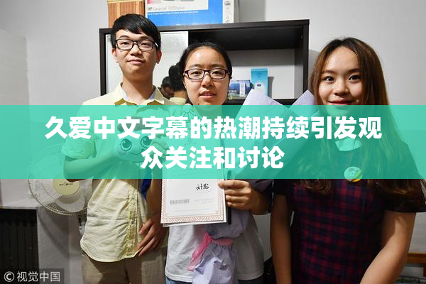 久爱中文字幕的热潮持续引发观众关注和讨论